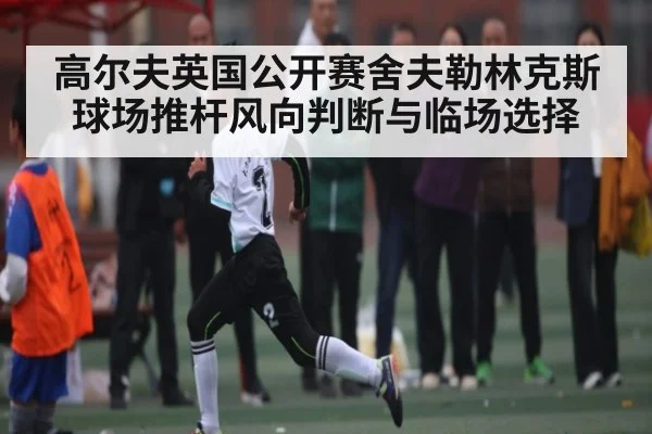 高尔夫英国公开赛舍夫勒林克斯球场推杆风向判断与临场选择